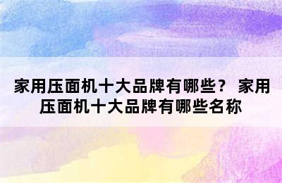 家用压面机十大品牌有哪些？ 家用压面机十大品牌有哪些名称